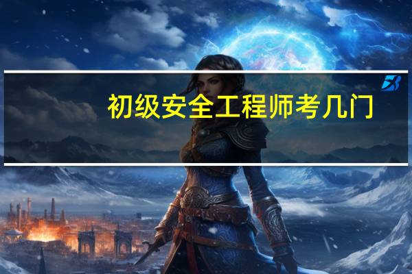 初级安全工程师考几门