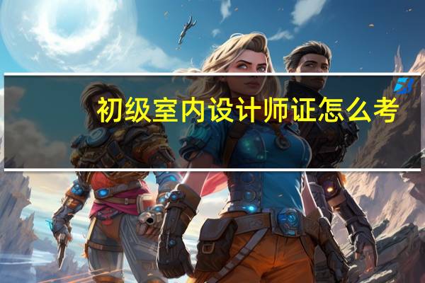 初级室内设计师证怎么考