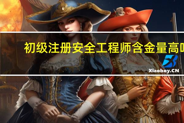 初级注册安全工程师含金量高吗