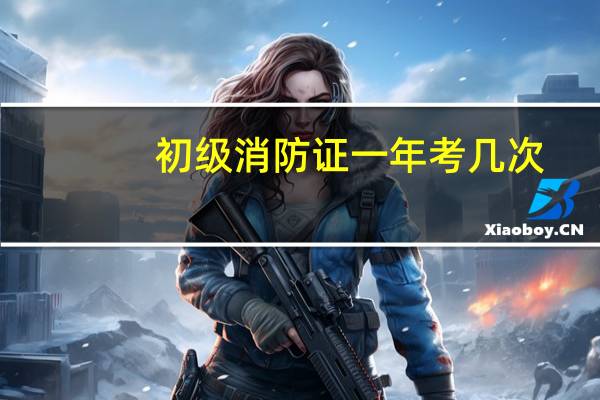 初级消防证一年考几次