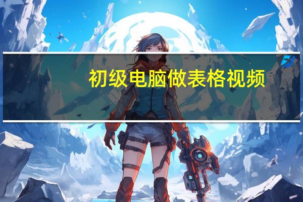 初级电脑做表格视频（初级电脑学习）