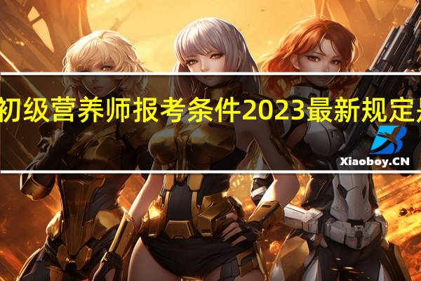 初级营养师报考条件2023最新规定是什么