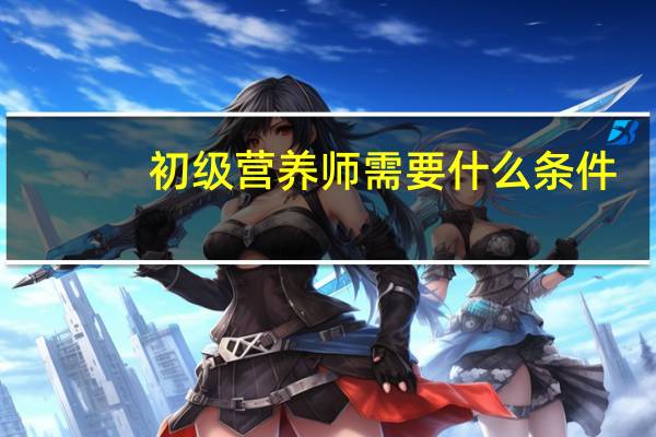 初级营养师需要什么条件