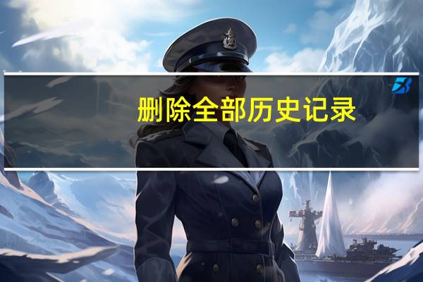 删除全部历史记录（如何删除历史记录）