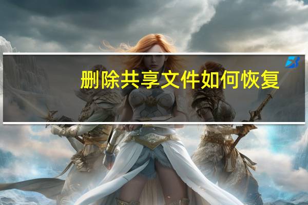 删除共享文件如何恢复（共享盘删除文件恢复）