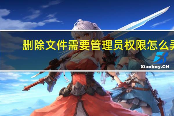 删除文件需要管理员权限怎么弄（删除文件）