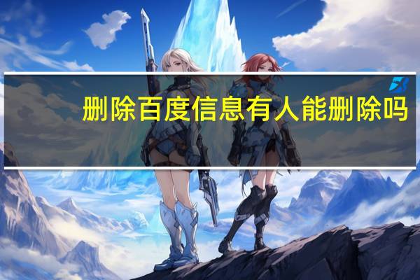 删除百度信息有人能删除吗（删除百度信息）