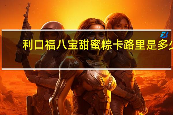 利口福 八宝甜蜜粽卡路里是多少