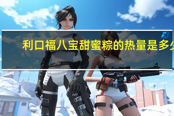 利口福 八宝甜蜜粽的热量是多少