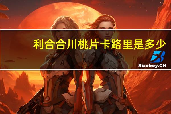 利合 合川桃片卡路里是多少