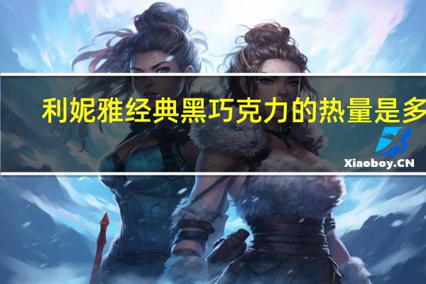 利妮雅 经典黑巧克力的热量是多少