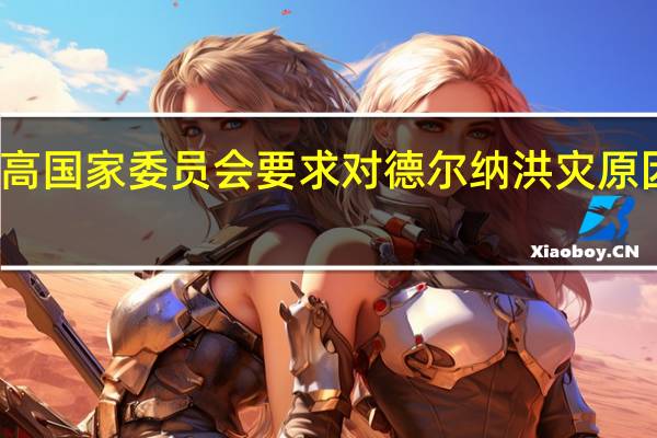 利比亚最高国家委员会要求对德尔纳洪灾原因进行国际调查