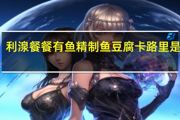 利湶 餐餐有鱼精制鱼豆腐卡路里是多少