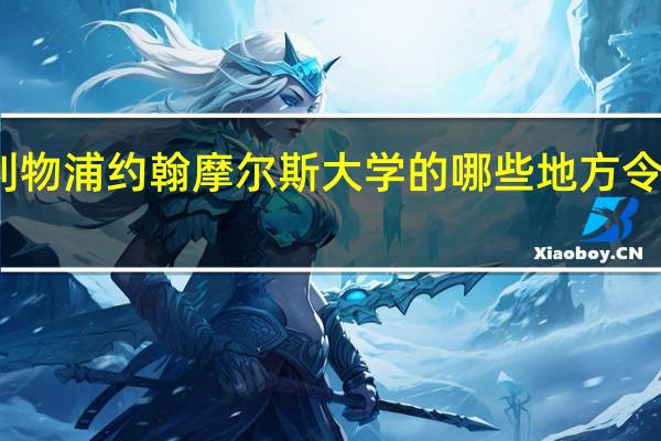 利物浦约翰摩尔斯大学的哪些地方令人心仪