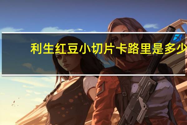 利生 红豆小切片卡路里是多少