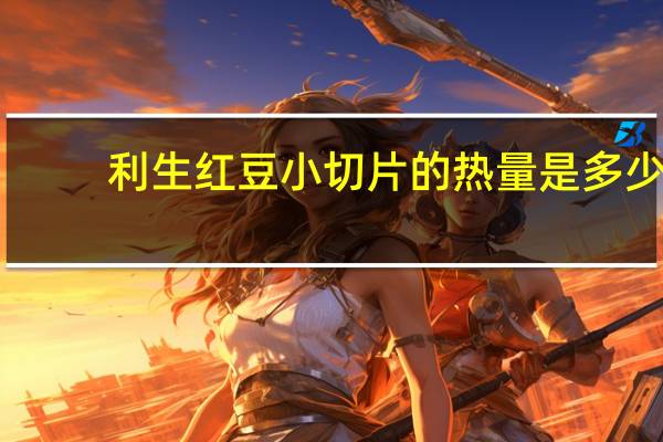 利生 红豆小切片的热量是多少