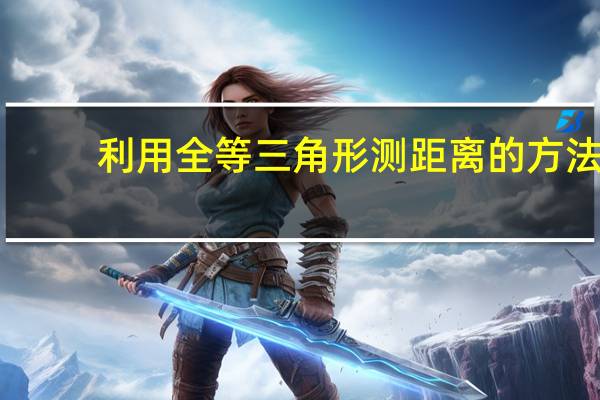 利用全等三角形测距离的方法（利用全等三角形测距离的道理是什么）