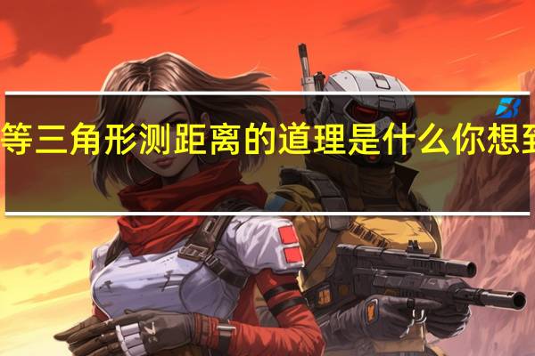 利用全等三角形测距离的道理是什么你想到了什么方法