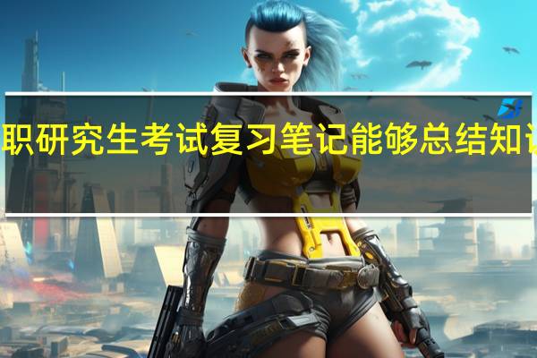 利用在职研究生考试复习笔记能够总结知识难点与要点