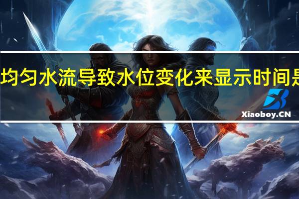 利用均匀水流导致水位变化来显示时间是什么原理