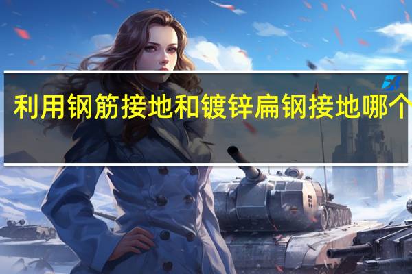 利用钢筋接地和镀锌扁钢接地哪个更好
