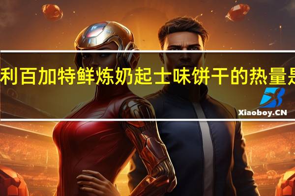 利百加 特鲜 炼奶起士味饼干的热量是多少