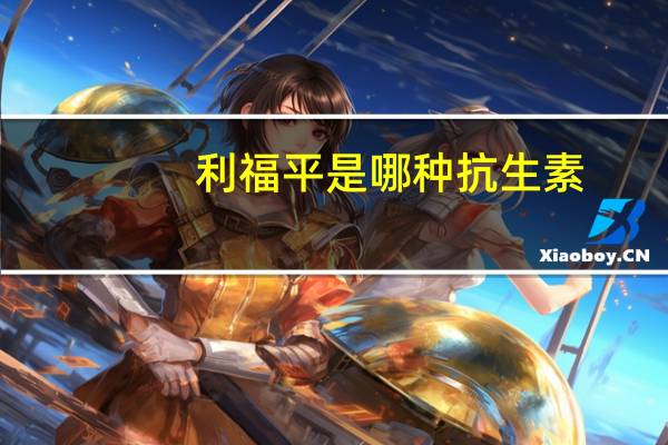 利福平是哪种抗生素（利福平是抗生素吗）