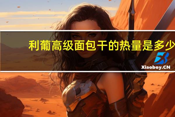 利葡 高级面包干的热量是多少