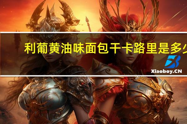 利葡 黄油味面包干卡路里是多少