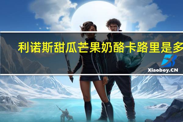 利诺斯 甜瓜芒果奶酪卡路里是多少