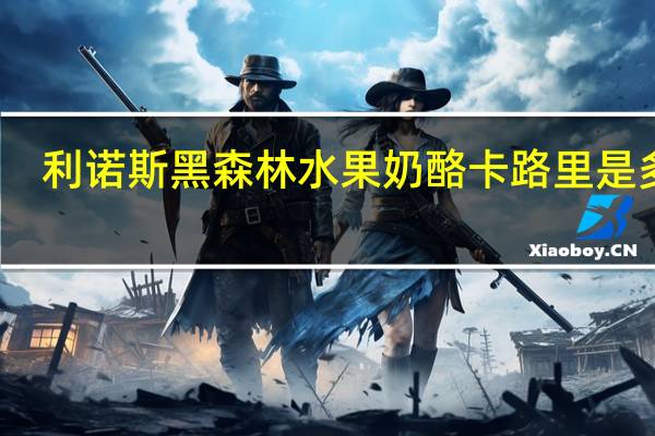 利诺斯 黑森林水果奶酪卡路里是多少