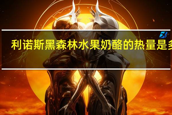 利诺斯 黑森林水果奶酪的热量是多少