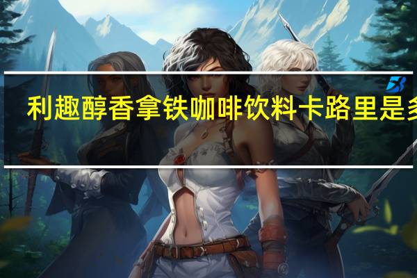 利趣 醇香拿铁咖啡饮料卡路里是多少