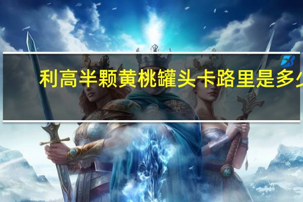 利高 半颗黄桃罐头卡路里是多少