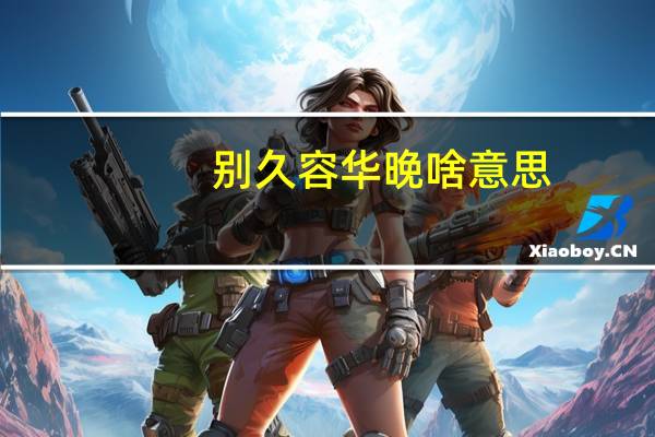 别久容华晚啥意思