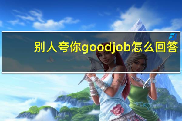 别人夸你goodjob怎么回答