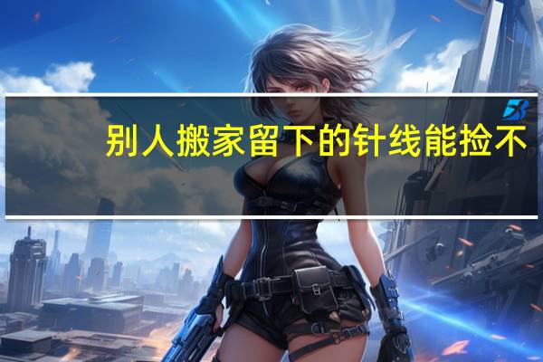 别人搬家留下的针线能捡不