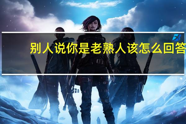 别人说你是老熟人该怎么回答