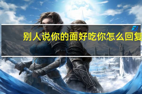 别人说你的面好吃你怎么回复
