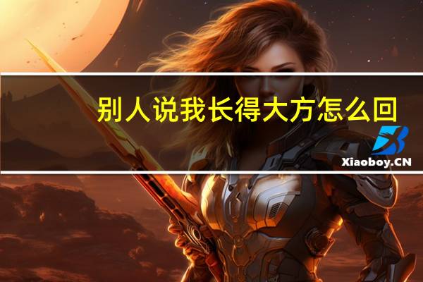 别人说我长得大方怎么回