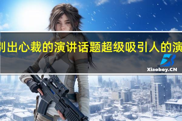 别出心裁的演讲话题超级吸引人的演讲题目