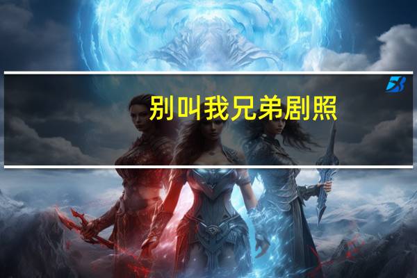 别叫我兄弟剧照(别叫我兄弟演员表)