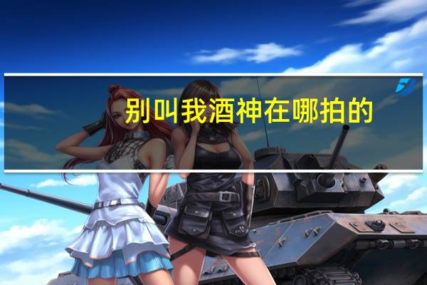 别叫我酒神在哪拍的(别叫我酒神在线观看)