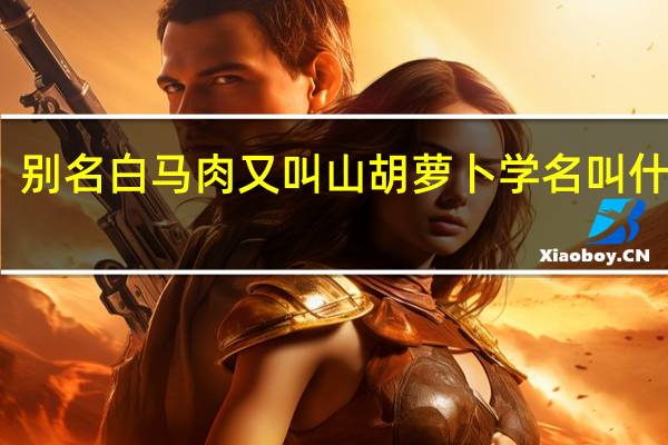 别名白马肉又叫山胡萝卜学名叫什么参
