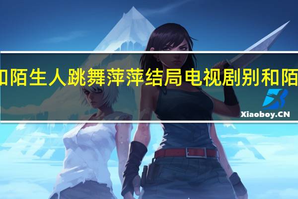 别和陌生人跳舞萍萍结局 电视剧别和陌生人跳舞