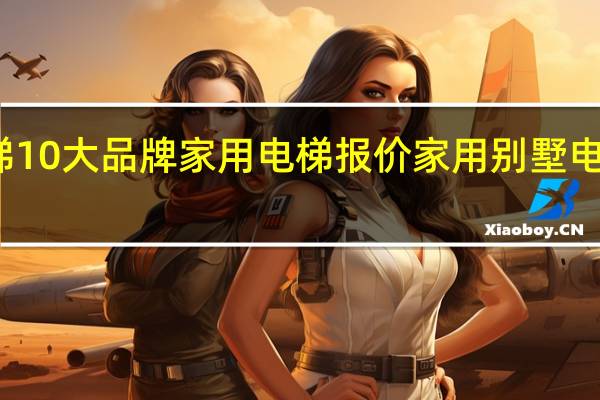 别墅电梯10大品牌家用电梯报价 家用别墅电梯价格是多少
