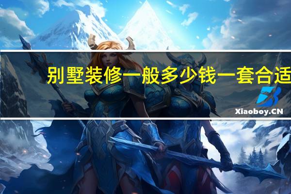 别墅装修一般多少钱一套合适（别墅装修一般多少钱一平）