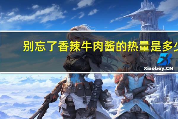 别忘了 香辣牛肉酱的热量是多少
