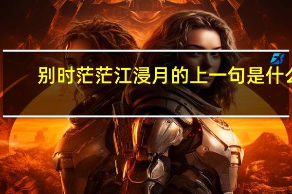 别时茫茫江浸月的上一句是什么