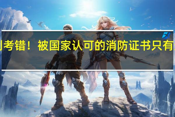 别考错！被国家认可的消防证书只有这三个！